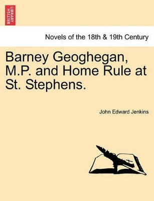 Barney Geoghegan, M.P. and Home Rule at St. Stephens. by John Edward Jenkins 9781241181024