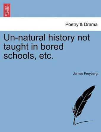 Un-Natural History Not Taught in Bored Schools, Etc. by James Freyberg 9781241206949