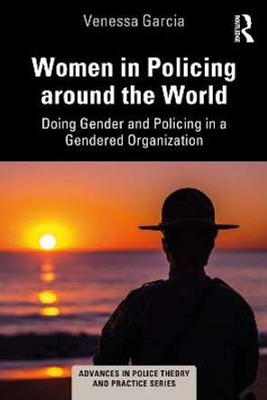 Women in Policing around the World: Doing Gender and Policing in a Gendered Organization by Venessa Garcia
