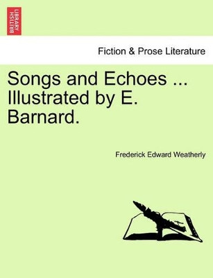 Songs and Echoes ... Illustrated by E. Barnard. by Frederick Edward Weatherly 9781241237639