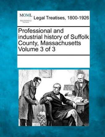 Professional and Industrial History of Suffolk County, Massachusetts Volume 3 of 3 by Multiple Contributors 9781241129101