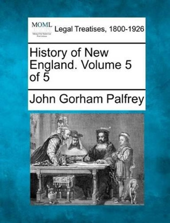 History of New England. Volume 5 of 5 by John Gorham Palfrey 9781241131074