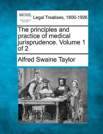 The Principles and Practice of Medical Jurisprudence. Volume 1 of 2 by Alfred Swaine Taylor 9781241143190