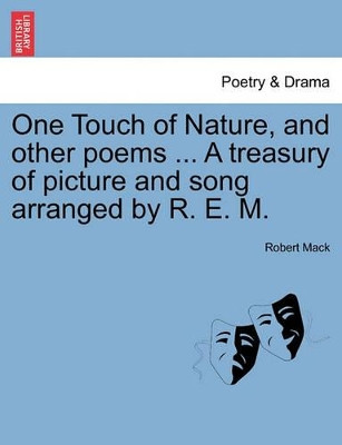 One Touch of Nature, and Other Poems ... a Treasury of Picture and Song Arranged by R. E. M. by Robert Mack 9781241160531