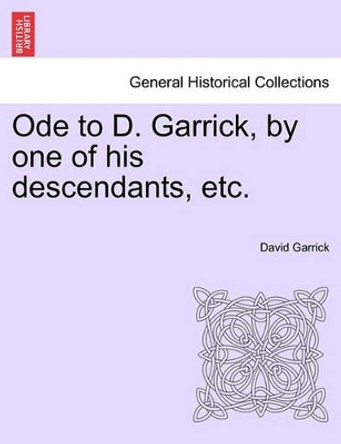 Ode to D. Garrick, by One of His Descendants, Etc. by David Garrick 9781241165819