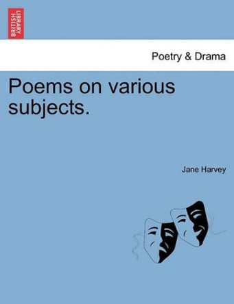 Poems on Various Subjects. by Jane Harvey 9781241167561