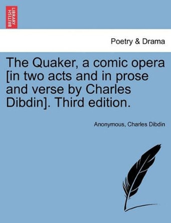 The Quaker, a Comic Opera [in Two Acts and in Prose and Verse by Charles Dibdin]. Third Edition. by Anonymous 9781241167752