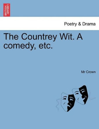 The Countrey Wit. a Comedy, Etc. by MR Crown 9781241244651