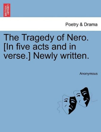 The Tragedy of Nero. [In Five Acts and in Verse.] Newly Written. by Anonymous 9781241246075