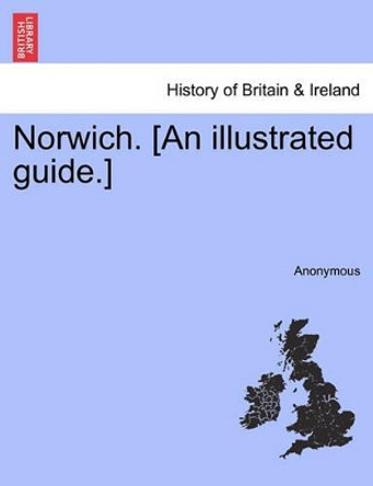 Norwich. [an Illustrated Guide.] by Anonymous 9781241309817