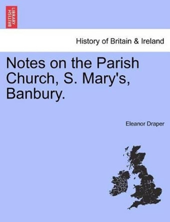 Notes on the Parish Church, S. Mary's, Banbury. by Eleanor Draper 9781241318635