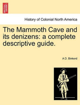 The Mammoth Cave and Its Denizens: A Complete Descriptive Guide. by A D Binkerd 9781241329242