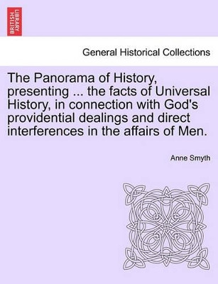The Panorama of History, Presenting ... the Facts of Universal History, in Connection with God's Providential Dealings and Direct Interferences in the Affairs of Men. by Anne Smyth 9781241342111