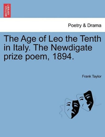 The Age of Leo the Tenth in Italy. the Newdigate Prize Poem, 1894. by Frank Taylor 9781241343095