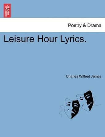 Leisure Hour Lyrics. by Charles Wilfred James 9781241346669