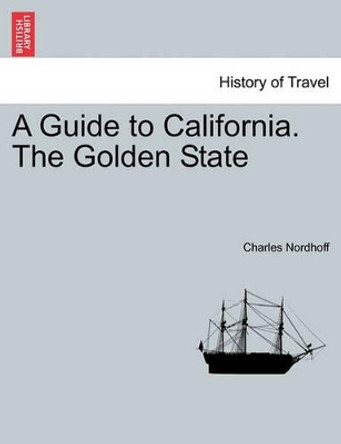 A Guide to California. the Golden State by Charles Nordhoff 9781241354893