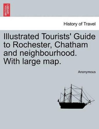 Illustrated Tourists' Guide to Rochester, Chatham and Neighbourhood. with Large Map. by Anonymous 9781241381097