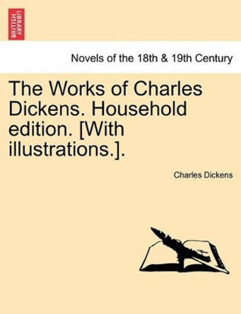 The Works of Charles Dickens. Household Edition. [With Illustrations.]. by Charles Dickens 9781241391232
