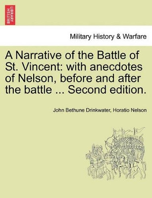 A Narrative of the Battle of St. Vincent: With Anecdotes of Nelson, Before and After the Battle ... Second Edition. by John Bethune Drinkwater 9781241418953
