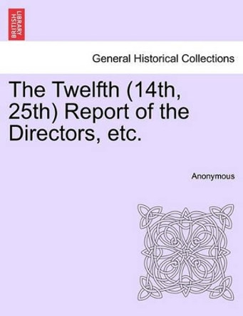 The Twelfth (14th, 25th) Report of the Directors, Etc. by Anonymous 9781241451585