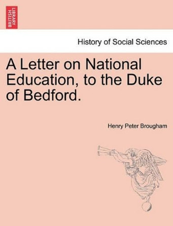 A Letter on National Education, to the Duke of Bedford. by Henry Peter Brougham 9781241471552