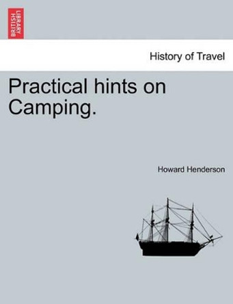 Practical Hints on Camping. by Howard Henderson 9781241495626