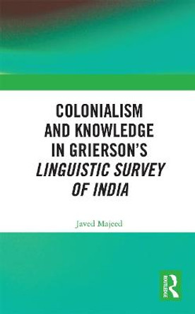 Colonialism and Knowledge in Grierson's Linguistic Survey of India by Javed Majeed