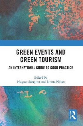 Green Events and Green Tourism: An International Guide to Good Practice by Hugues Seraphin