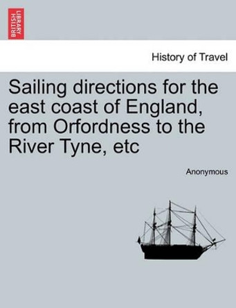 Sailing Directions for the East Coast of England, from Orfordness to the River Tyne, Etc by Anonymous 9781241511449