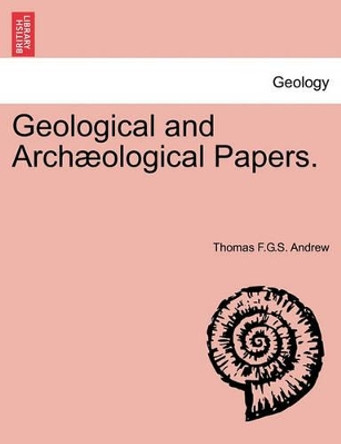 Geological and Arch Ological Papers. by Thomas F G S Andrew 9781241526054