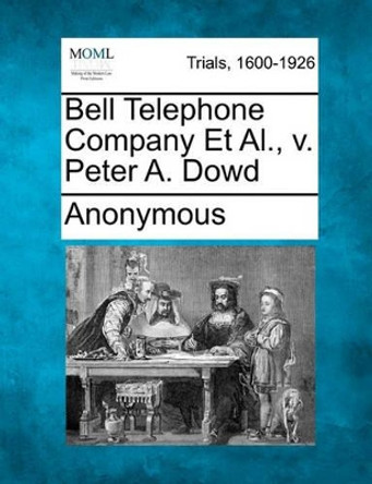 Bell Telephone Company et al., V. Peter A. Dowd by Anonymous 9781241530471