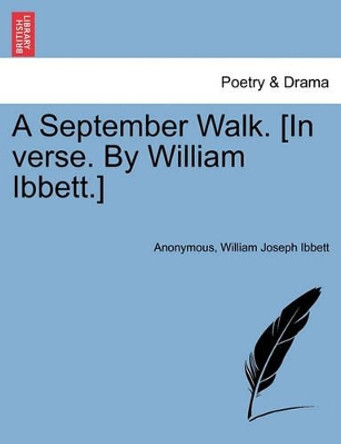A September Walk. [in Verse. by William Ibbett.] by Anonymous 9781241540913
