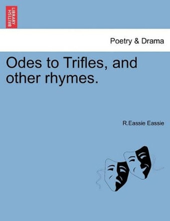 Odes to Trifles, and Other Rhymes. by R Eassie Eassie 9781241542801