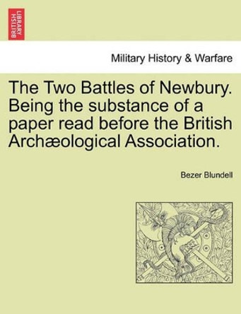 The Two Battles of Newbury. Being the Substance of a Paper Read Before the British Arch Ological Association. by Bezer Blundell 9781241546403