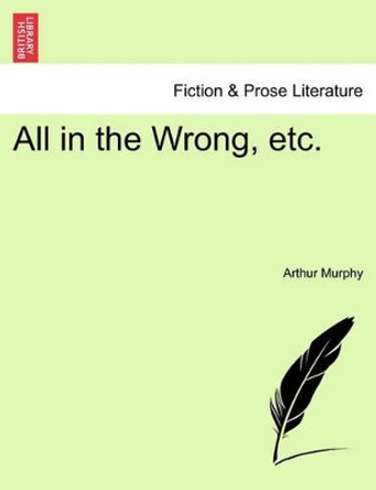 All in the Wrong, Etc. by Arthur Murphy 9781241534165