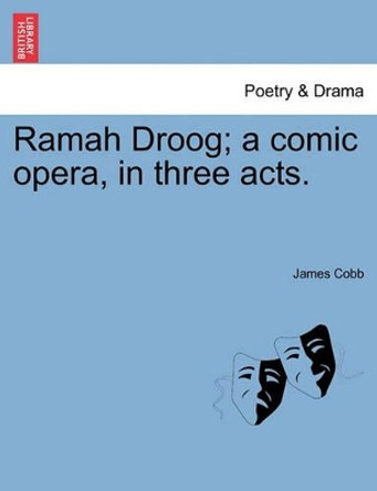 Ramah Droog; A Comic Opera, in Three Acts. by James Cobb 9781241534202