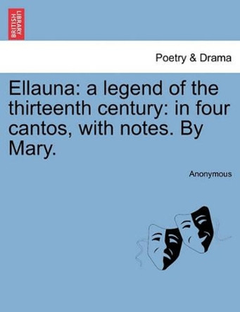 Ellauna: A Legend of the Thirteenth Century: In Four Cantos, with Notes. by Mary. by Anonymous 9781241594725