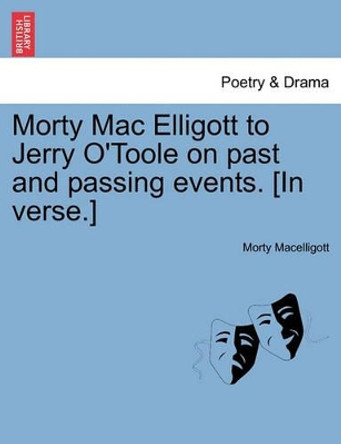 Morty Mac Elligott to Jerry O'Toole on Past and Passing Events. [in Verse.] by Morty Macelligott 9781241598082