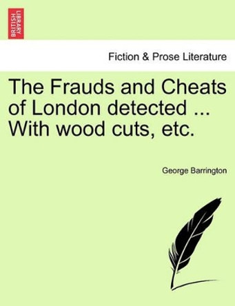 The Frauds and Cheats of London Detected ... with Wood Cuts, Etc. by George Barrington 9781241600907