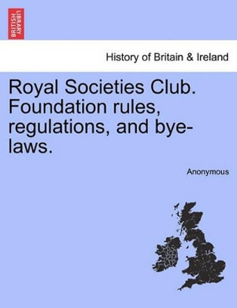 Royal Societies Club. Foundation Rules, Regulations, and Bye-Laws. by Anonymous 9781241601676