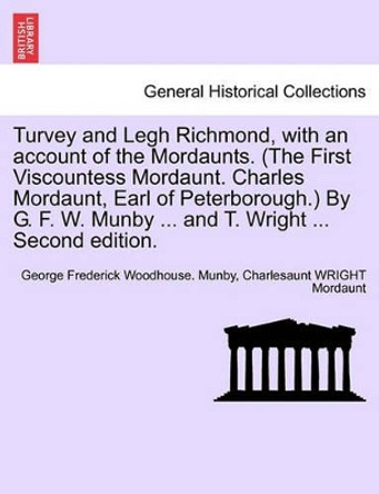 Turvey and Legh Richmond, with an Account of the Mordaunts. (the First Viscountess Mordaunt. Charles Mordaunt, Earl of Peterborough.) by G. F. W. Munby ... and T. Wright ... Second Edition. by George Frederick Woodhouse Munby 9781241604448