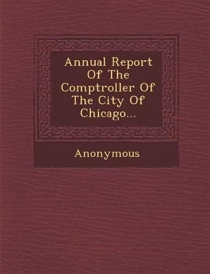 Annual Report of the Comptroller of the City of Chicago... by Anonymous 9781249939580