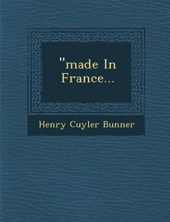 &quot;Made in France... by Henry Cuyler Bunner 9781249941231