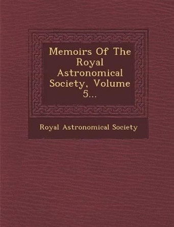 Memoirs of the Royal Astronomical Society, Volume 5... by Royal Astronomical Society 9781249983200