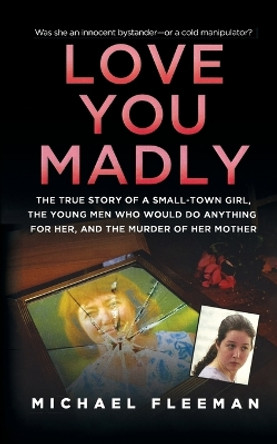 Love You Madly: The True Story of a Small-Town Girl, the Young Men She Seduced, and the Murder of Her Mother by Michael Fleeman 9781250102164