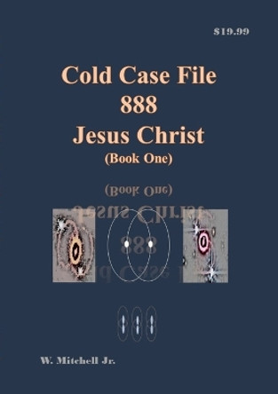 Cold Case File 888 - Jesus Christ (Book One) by Walter Mitchell, Jr 9781257900343