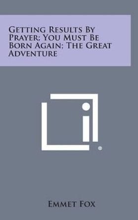 Getting Results by Prayer; You Must Be Born Again; The Great Adventure by Emmet Fox 9781258866273