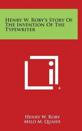 Henry W. Roby's Story of the Invention of the Typewriter by Henry W Roby 9781258871307