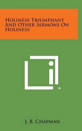 Holiness Triumphant and Other Sermons on Holiness by J B Chapman 9781258872809