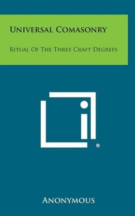 Universal Comasonry: Ritual of the Three Craft Degrees by Anonymous 9781258968090